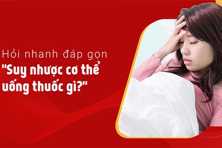 Hỏi nhanh đáp gọn “Suy nhược cơ thể uống thuốc gì?”