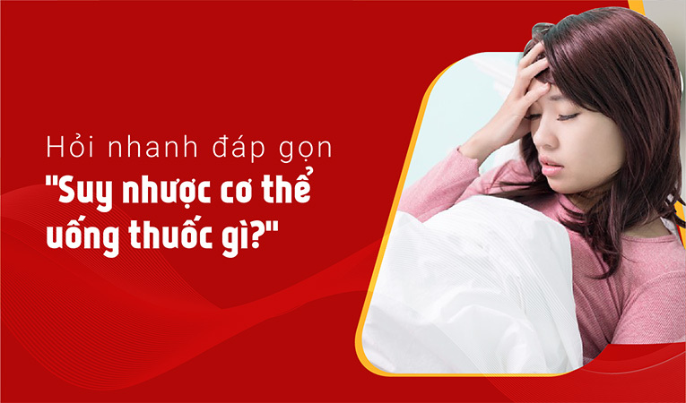 Suy nhược cơ thể uống thuốc gì 