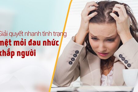 Giải quyết nhanh tình trạng mệt mỏi đau nhức khắp người 