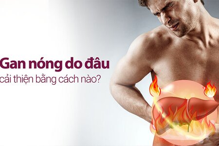 Gan nóng do đâu, cải thiện bằng cách nào?