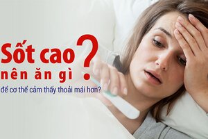 Sốt cao nên ăn gì để cơ thể cảm thấy thoải mái hơn?