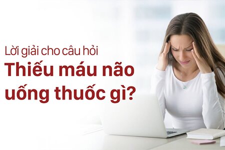 Lời giải cho câu hỏi “Thiếu máu não uống thuốc gì”?