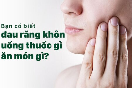 Bạn có biết đau răng khôn uống thuốc gì, ăn món gì?