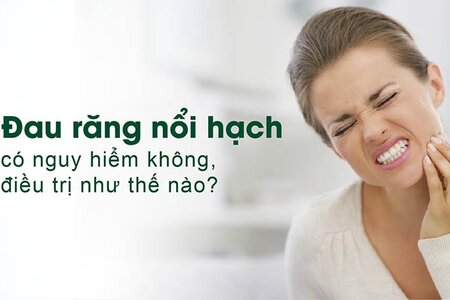 Đau răng nổi hạch có nguy hiểm không, điều trị như thế nào?