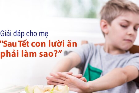 Giải đáp cho mẹ “Sau Tết con lười ăn phải làm sao?”