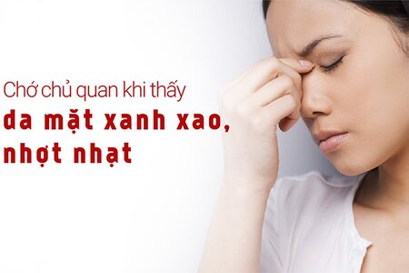 Chớ chủ quan khi thấy da mặt xanh xao, nhợt nhạt!