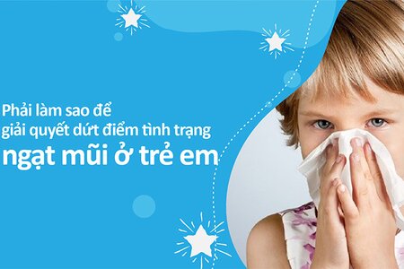 Phải làm sao để giải quyết dứt điểm tình trạng ngạt mũi ở trẻ em?