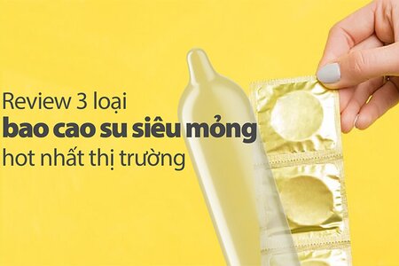 Review 3 loại bao cao su siêu mỏng hot nhất thị trường