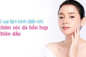 5 sai lầm 'kinh điển' khi chăm sóc da hỗn hợp thiên dầu