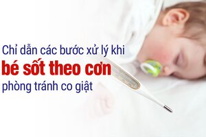 Chỉ dẫn các bước xử lý khi bé sốt theo cơn, phòng tránh co giật