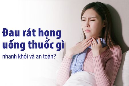 Đau rát họng uống thuốc gì nhanh khỏi và an toàn?