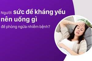 Người sức đề kháng yếu nên uống gì để phòng ngừa nhiễm bệnh?