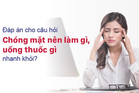 Đáp án cho câu hỏi “Chóng mặt nên làm gì, uống thuốc gì nhanh khỏi?”