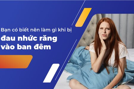 Bạn có biết nên làm gì khi bị đau nhức răng vào ban đêm?