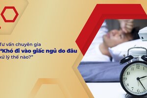 Tư vấn chuyên gia “Khó đi vào giấc ngủ do đâu, xử lý thế nào?”