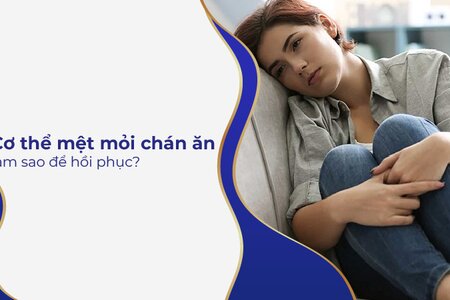 Cơ thể mệt mỏi chán ăn – làm sao để hồi phục?