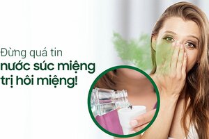 Đừng quá tin nước súc miệng trị hôi miệng!