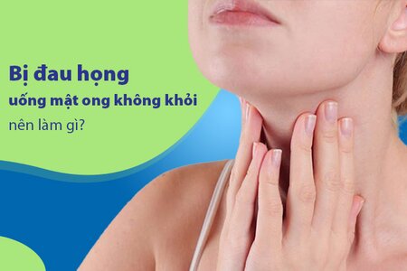 Bị đau họng uống mật ong không khỏi, nên làm gì?