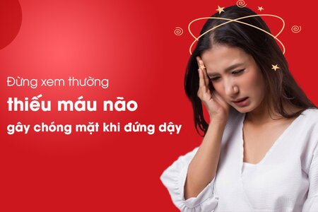 Đừng xem thường thiếu máu não gây chóng mặt khi đứng dậy!