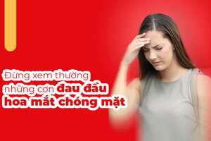 Đừng xem thường những cơn đau đầu hoa mắt chóng mặt!