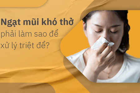 Ngạt mũi khó thở phải làm sao để xử lý triệt để?