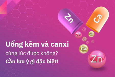 Uống kẽm và canxi cùng lúc được không, cần lưu ý gì đặc biệt?