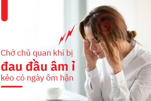 Chớ chủ quan khi bị đau đầu âm ỉ kẻo có ngày ôm hận!