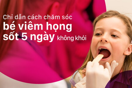 Chỉ dẫn cách chăm sóc bé viêm họng sốt 5 ngày không khỏi