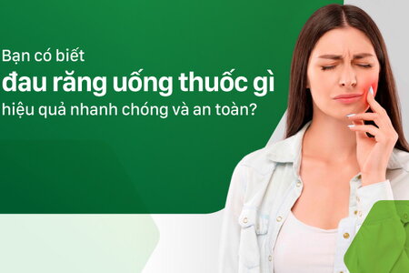 Bạn có biết đau răng uống thuốc gì hiệu quả nhanh chóng và an toàn?