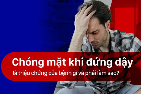 Chóng mặt khi đứng dậy là triệu chứng của bệnh gì?