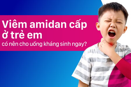 Viêm amidan cấp ở trẻ em: có nên cho uống kháng sinh ngay?