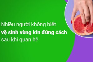 Nhiều người không biết vệ sinh vùng kín đúng cách sau khi quan hệ