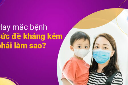 Hay mắc bệnh, sức đề kháng kém phải làm sao?