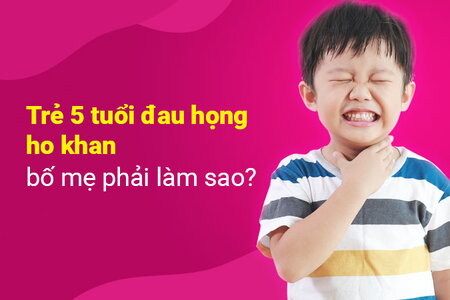 Trẻ 5 tuổi đau họng ho khan bố mẹ phải làm sao?