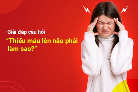 Giải đáp câu hỏi “Thiếu máu lên não phải làm sao?”