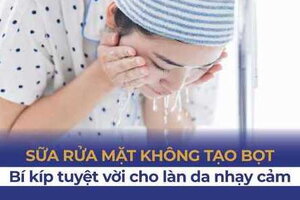 Sữa rửa mặt không tạo bọt - Bí kíp cho làn da nhạy cảm