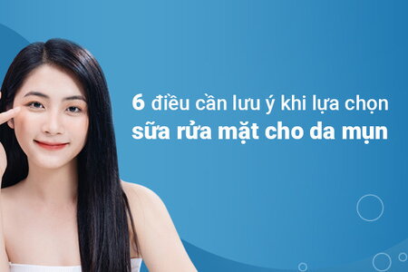 6 điều cần lưu ý khi lựa chọn sữa rửa mặt cho da mụn