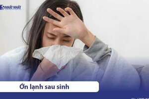 Tại sao phụ nữ bị ớn lạnh sau sinh? Triệu chứng & cách khắc phục