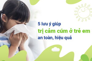 5 lưu ý giúp trị cảm cúm ở trẻ em an toàn, hiệu quả