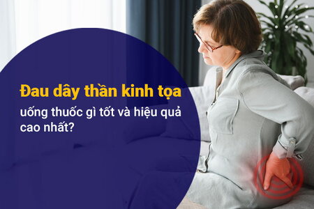 Đau dây thần kinh tọa uống thuốc gì tốt và hiệu quả cao?