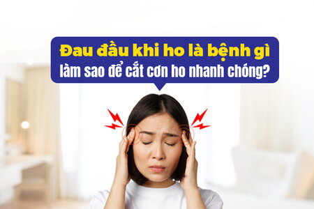 Đau đầu khi ho là bệnh gì, làm sao để cắt cơn ho nhanh chóng?