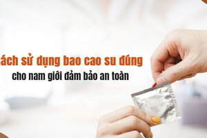 Cách sử dụng bao cao su đúng cho nam giới đảm bảo an toàn