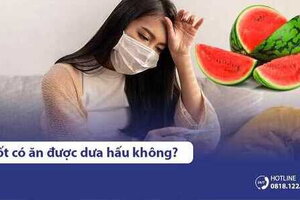 Bị sốt có ăn được dưa hấu không? Các đối tượng không nên ăn dưa hấu