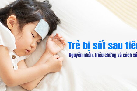 Trẻ bị sốt sau tiêm - Nguyên nhân, triệu chứng và cách xử trí