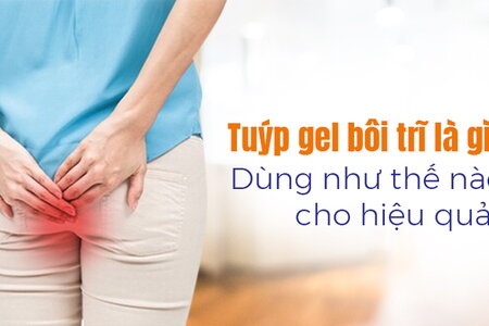 Tuýp gel bôi trĩ là gì? Dùng như thế nào cho hiệu quả?