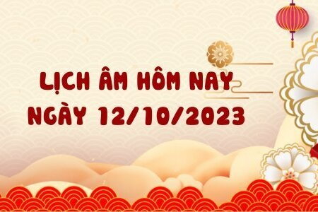 Lịch âm 12/10 - Âm lịch hôm nay ngày 12/10/2023 chính xác nhất