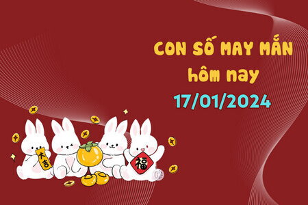 Con số may mắn hôm nay 17/1/2024: Số cát lợi hút tiền tài