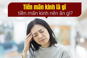 Giải đáp: Tiền mãn kinh là gì, tiền mãn kinh nên ăn gì?