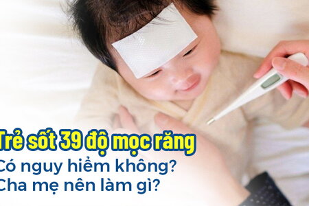 Trẻ sốt 39 độ mọc răng có nguy hiểm không? Cha mẹ nên làm gì?