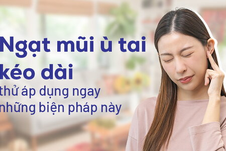 Ngạt mũi ù tai kéo dài: thử áp dụng ngay những biện pháp này